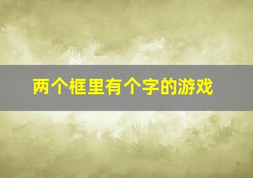 两个框里有个字的游戏