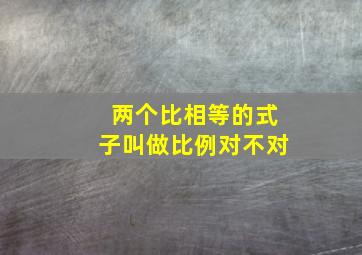 两个比相等的式子叫做比例对不对