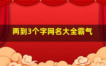 两到3个字网名大全霸气