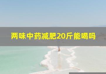 两味中药减肥20斤能喝吗