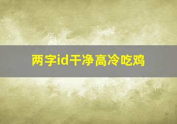 两字id干净高冷吃鸡