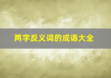 两字反义词的成语大全