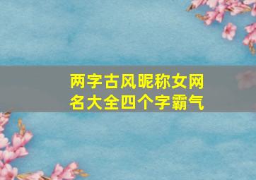 两字古风昵称女网名大全四个字霸气