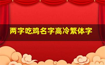 两字吃鸡名字高冷繁体字