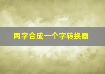 两字合成一个字转换器