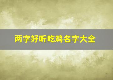 两字好听吃鸡名字大全