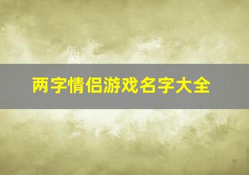 两字情侣游戏名字大全