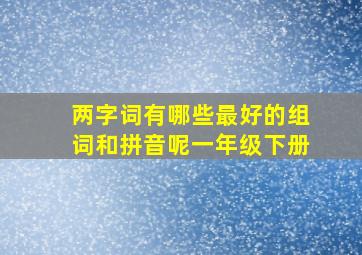 两字词有哪些最好的组词和拼音呢一年级下册