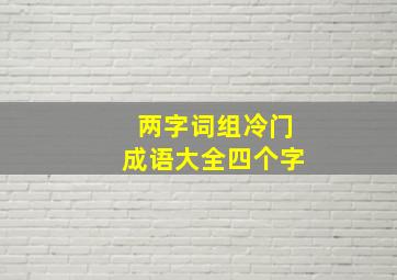 两字词组冷门成语大全四个字