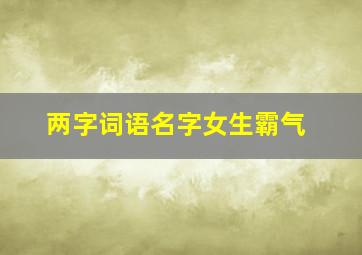 两字词语名字女生霸气