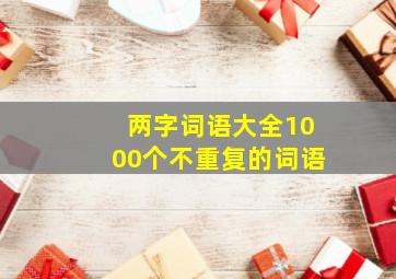 两字词语大全1000个不重复的词语