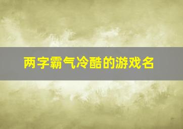 两字霸气冷酷的游戏名