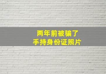 两年前被骗了手持身份证照片