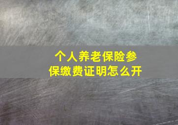 个人养老保险参保缴费证明怎么开