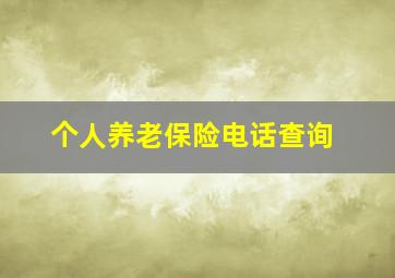 个人养老保险电话查询