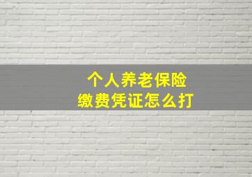 个人养老保险缴费凭证怎么打