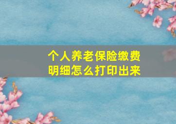 个人养老保险缴费明细怎么打印出来