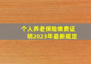 个人养老保险缴费证明2023年最新规定