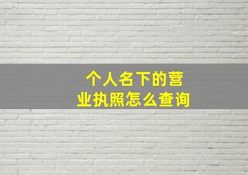 个人名下的营业执照怎么查询