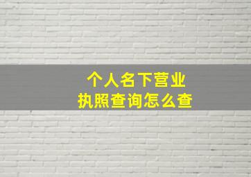 个人名下营业执照查询怎么查