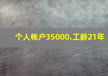 个人帐户35000.工龄21年