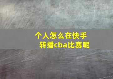 个人怎么在快手转播cba比赛呢