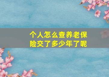 个人怎么查养老保险交了多少年了呢