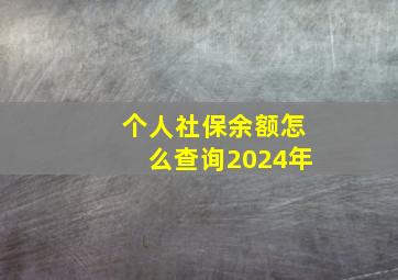 个人社保余额怎么查询2024年