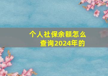 个人社保余额怎么查询2024年的