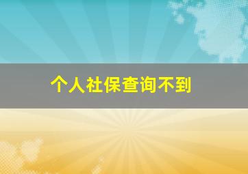 个人社保查询不到