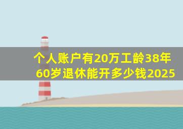 个人账户有20万工龄38年60岁退休能开多少钱2025