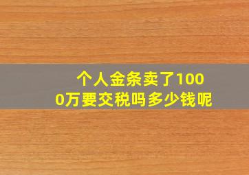 个人金条卖了1000万要交税吗多少钱呢