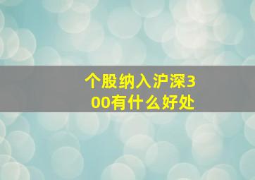 个股纳入沪深300有什么好处