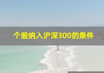 个股纳入沪深300的条件