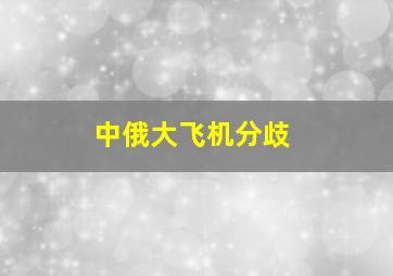 中俄大飞机分歧