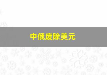 中俄废除美元