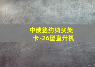 中俄签约购买架卡-26型直升机