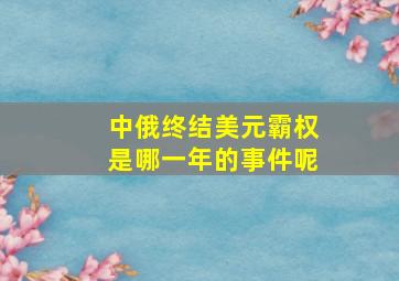 中俄终结美元霸权是哪一年的事件呢