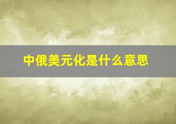 中俄美元化是什么意思