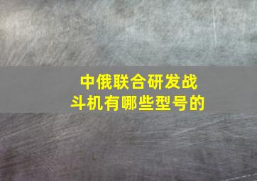 中俄联合研发战斗机有哪些型号的