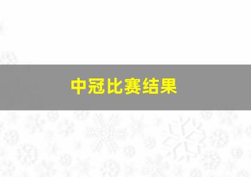 中冠比赛结果