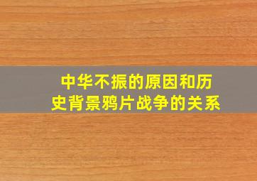 中华不振的原因和历史背景鸦片战争的关系