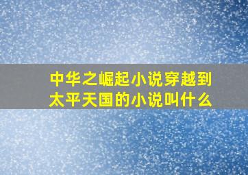 中华之崛起小说穿越到太平天国的小说叫什么