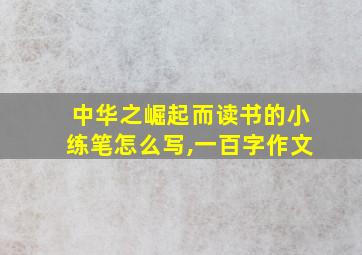 中华之崛起而读书的小练笔怎么写,一百字作文