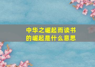 中华之崛起而读书的崛起是什么意思