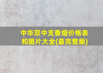 中华双中支香烟价格表和图片大全(最完整版)