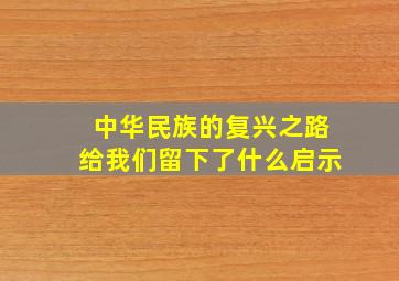 中华民族的复兴之路给我们留下了什么启示