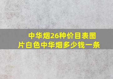 中华烟26种价目表图片白色中华烟多少钱一条