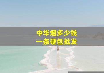 中华烟多少钱一条硬包批发