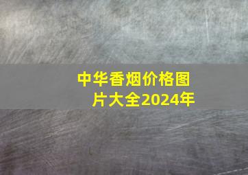 中华香烟价格图片大全2024年